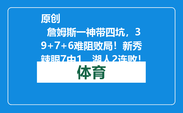 原创            詹姆斯一神带四坑，39+7+6难阻败局！新秀辣眼7中1，湖人2连败！
