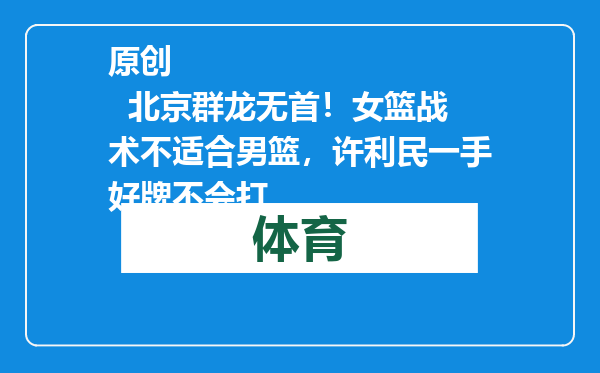 原创            北京群龙无首！女篮战术不适合男篮，许利民一手好牌不会打