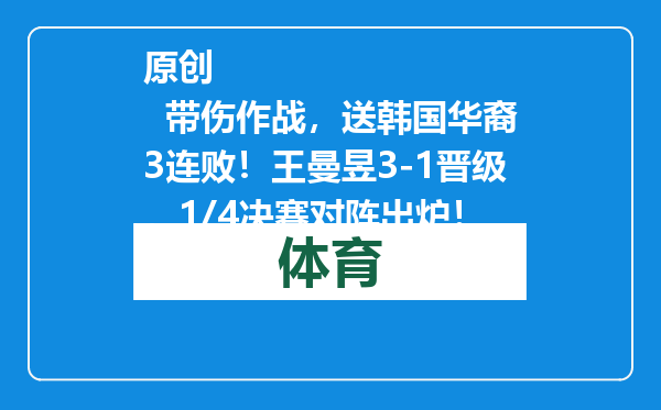 原创            带伤作战，送韩国华裔3连败！王曼昱3-1晋级，1/4决赛对阵出炉！