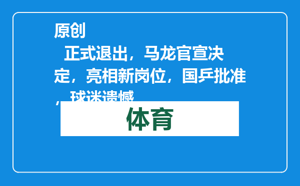 原创            正式退出，马龙官宣决定，亮相新岗位，国乒批准，球迷遗憾