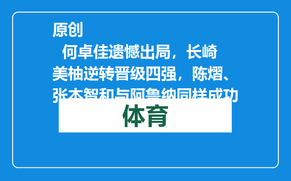 原创            何卓佳遗憾出局，长崎美柚逆转晋级四强，陈熠、张本智和与阿鲁纳同样成功
