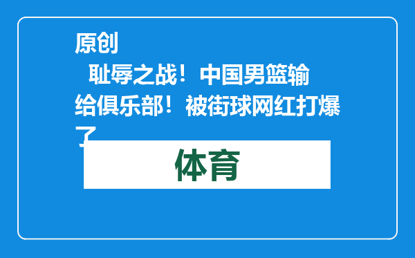 原创            耻辱之战！中国男篮输给俱乐部！被街球网红打爆了