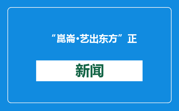 “崑崙·艺出东方”正式上线