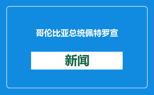 哥伦比亚总统佩特罗宣布国家进入内部动乱和经济紧急状态