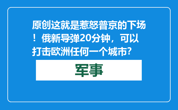 原创            这就是惹怒普京的下场！俄新导弹20分钟，可以打击欧洲任何一个城市？