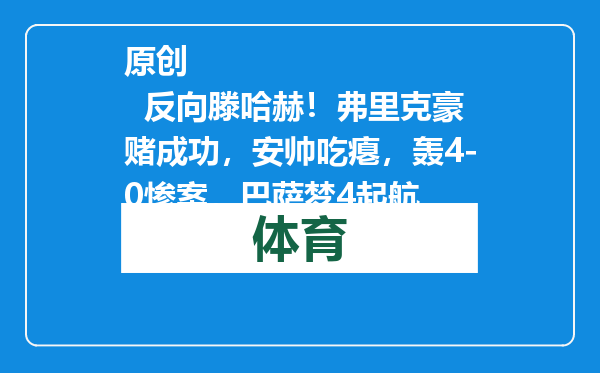 原创            反向滕哈赫！弗里克豪赌成功，安帅吃瘪，轰4-0惨案，巴萨梦4起航