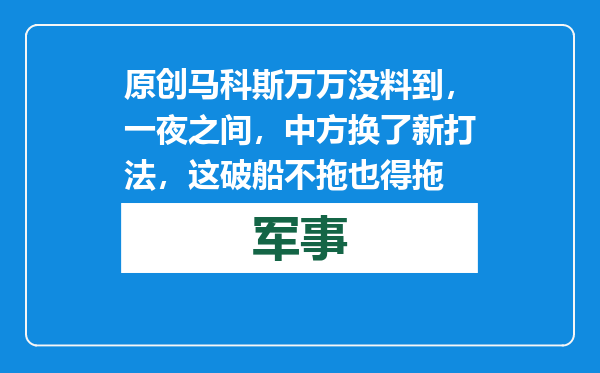 原创            马科斯万万没料到，一夜之间，中方换了新打法，这破船不拖也得拖