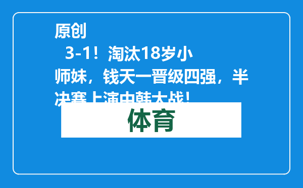 原创            3-1！淘汰18岁小师妹，钱天一晋级四强，半决赛上演中韩大战！