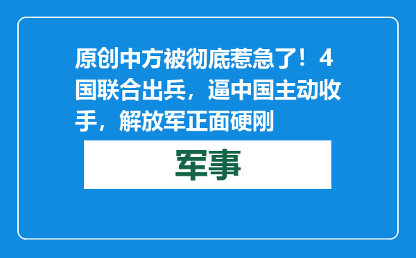 原创            中方被彻底惹急了！4国联合出兵，逼中国主动收手，解放军正面硬刚
