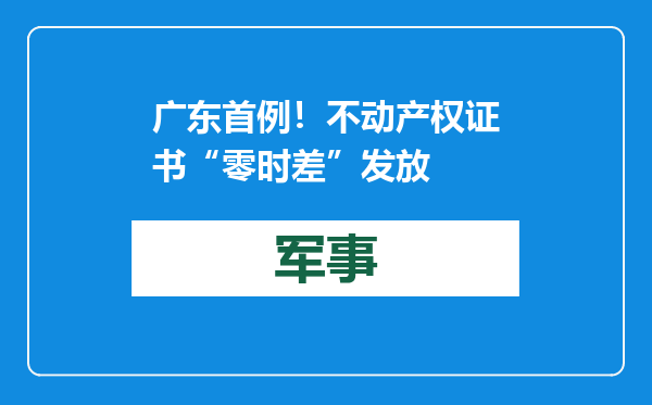 广东首例！不动产权证书“零时差”发放
