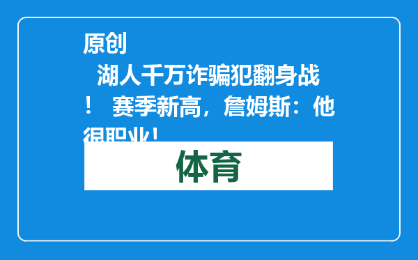 原创            湖人千万诈骗犯翻身战！ 赛季新高，詹姆斯：他很职业！