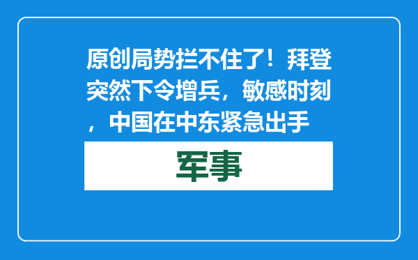 原创            局势拦不住了！拜登突然下令增兵，敏感时刻，中国在中东紧急出手