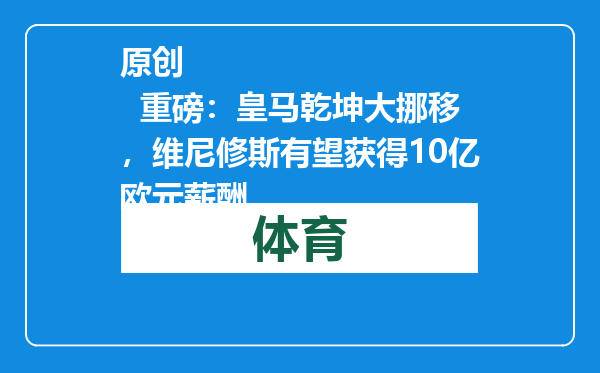 原创            重磅：皇马乾坤大挪移，维尼修斯有望获得10亿欧元薪酬