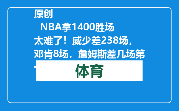 原创            NBA拿1400胜场太难了！威少差238场，邓肯8场，詹姆斯差几场第一
