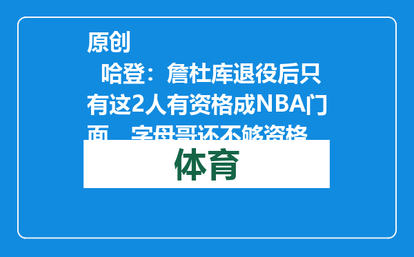 原创            哈登：詹杜库退役后只有这2人有资格成NBA门面，字母哥还不够资格
