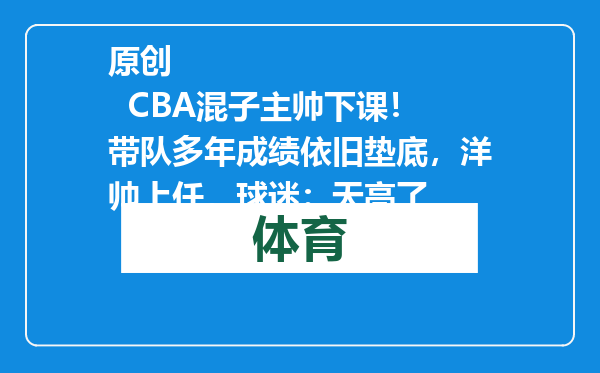 原创            CBA混子主帅下课！带队多年成绩依旧垫底，洋帅上任，球迷：天亮了