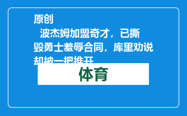 原创            波杰姆加盟奇才，已撕毁勇士羞辱合同，库里劝说却被一把推开