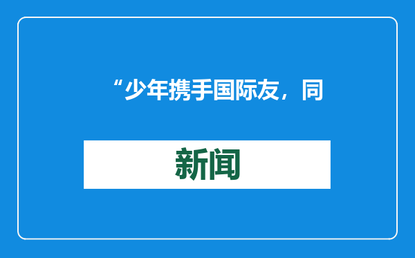 “少年携手国际友，同绘新春喜乐图”新年活动举办