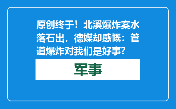 原创            终于！北溪爆炸案水落石出，德媒却感慨：管道爆炸对我们是好事？