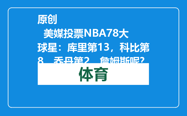 原创            美媒投票NBA78大球星：库里第13，科比第8，乔丹第2，詹姆斯呢？