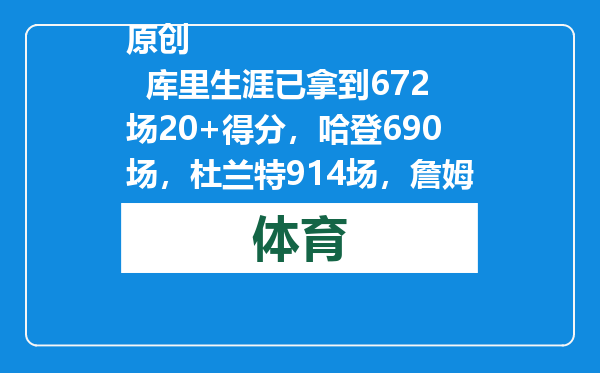 原创            库里生涯已拿到672场20+得分，哈登690场，杜兰特914场，詹姆斯呢