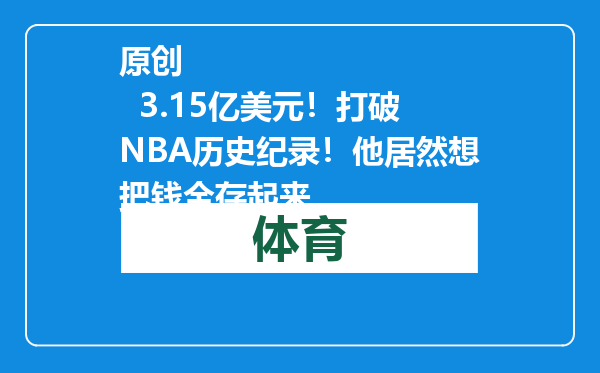 原创            3.15亿美元！打破NBA历史纪录！他居然想把钱全存起来
