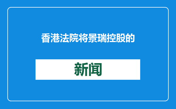 香港法院将景瑞控股的清盘呈请聆讯押后至2月19日