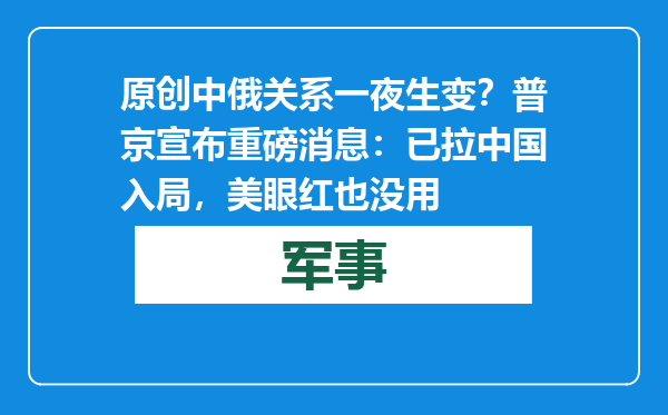 原创            中俄关系一夜生变？普京宣布重磅消息：已拉中国入局，美眼红也没用