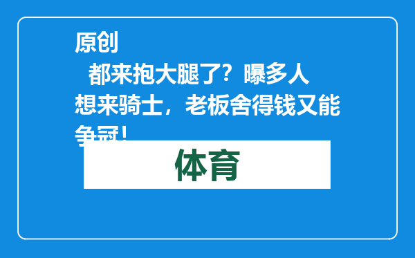 原创            都来抱大腿了？曝多人想来骑士，老板舍得钱又能争冠！