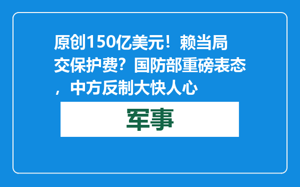 原创            150亿美元！赖当局交保护费？国防部重磅表态，中方反制大快人心