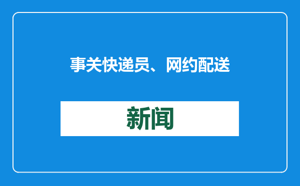 事关快递员、网约配送员权益！八部门联合出台措施