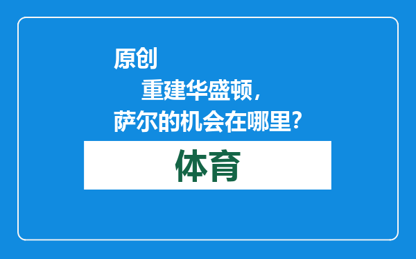 原创            重建华盛顿，萨尔的机会在哪里？