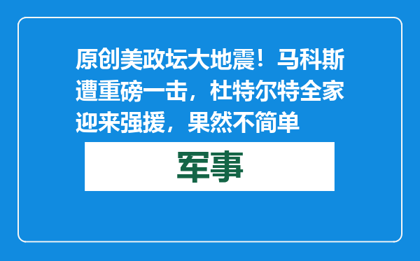 原创            美政坛大地震！马科斯遭重磅一击，杜特尔特全家迎来强援，果然不简单