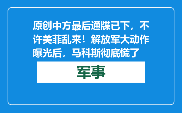 原创            中方最后通牒已下，不许美菲乱来！解放军大动作曝光后，马科斯彻底慌了