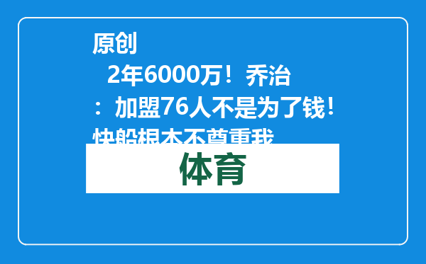 原创            2年6000万！乔治：加盟76人不是为了钱！快船根本不尊重我