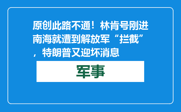 原创            此路不通！林肯号刚进南海就遭到解放军“拦截”，特朗普又迎坏消息
