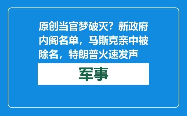 原创            当官梦破灭？新政府内阁名单，马斯克亲中被除名，特朗普火速发声