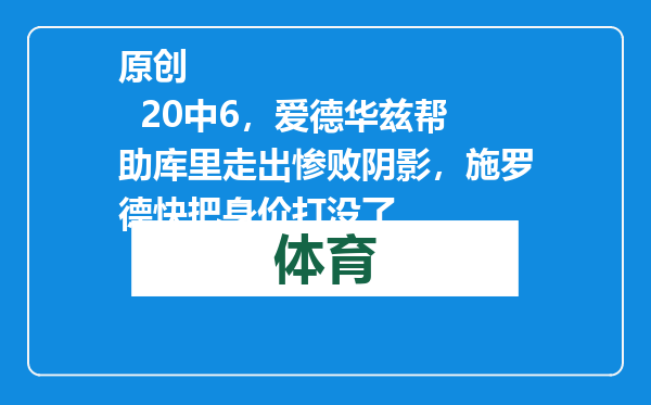 原创            20中6，爱德华兹帮助库里走出惨败阴影，施罗德快把身价打没了