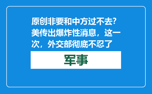 原创            非要和中方过不去？美传出爆炸性消息，这一次，外交部彻底不忍了