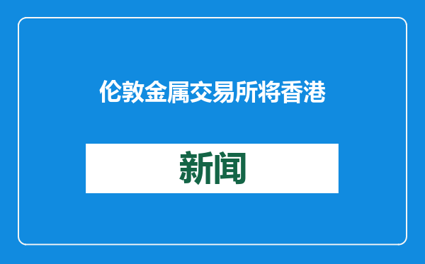伦敦金属交易所将香港纳入许可交付地点