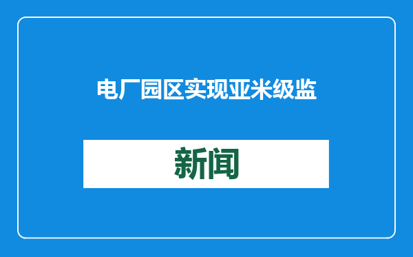 电厂园区实现亚米级监测，湖北联通5G-A通感融合护航低空安全