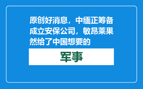 原创            好消息，中缅正筹备成立安保公司，敏昂莱果然给了中国想要的