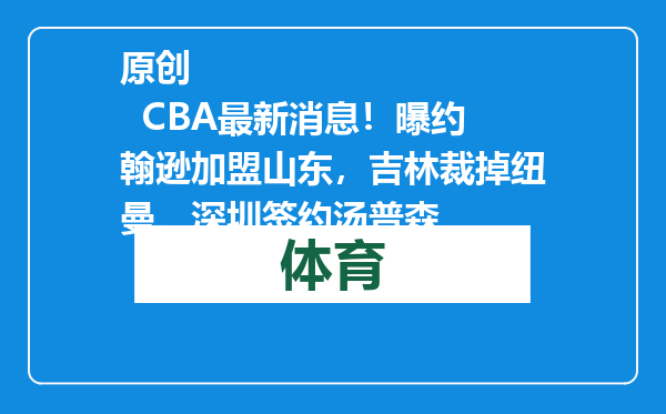 原创            CBA最新消息！曝约翰逊加盟山东，吉林裁掉纽曼，深圳签约汤普森