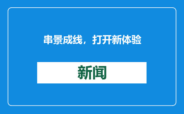 串景成线，打开新体验（美丽中国·不一样的生态游②）