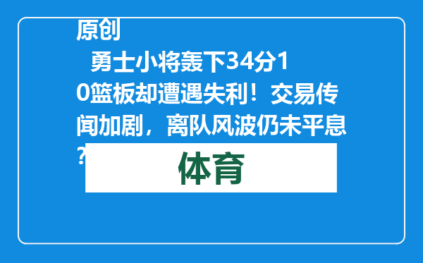 原创            勇士小将轰下34分10篮板却遭遇失利！交易传闻加剧，离队风波仍未平息？
