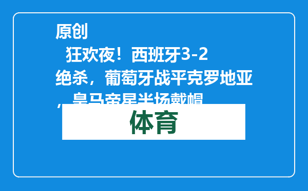 原创            狂欢夜！西班牙3-2绝杀，葡萄牙战平克罗地亚，皇马帝星半场戴帽