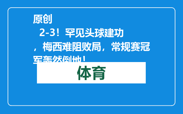 原创            2-3！罕见头球建功，梅西难阻败局，常规赛冠军轰然倒地！