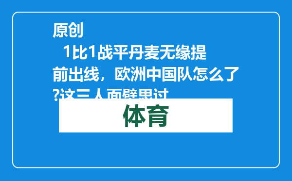 原创            1比1战平丹麦无缘提前出线，欧洲中国队怎么了?这三人面壁思过