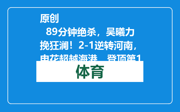 原创            89分钟绝杀，吴曦力挽狂澜！2-1逆转河南，申花超越海港，登顶第1