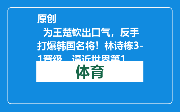 原创            为王楚钦出口气，反手打爆韩国名将！林诗栋3-1晋级，逼近世界第1